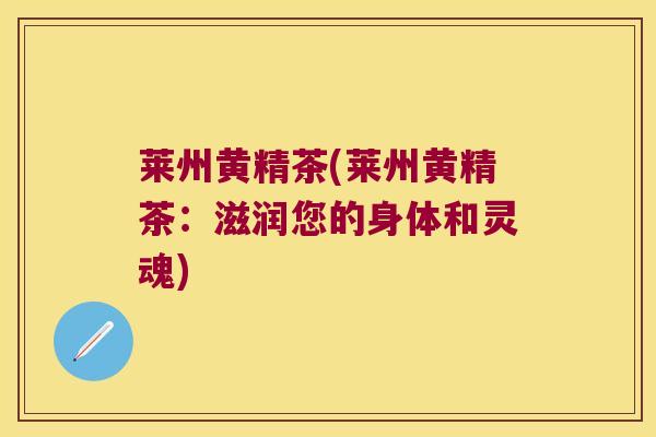 莱州黄精茶(莱州黄精茶：滋润您的身体和灵魂)