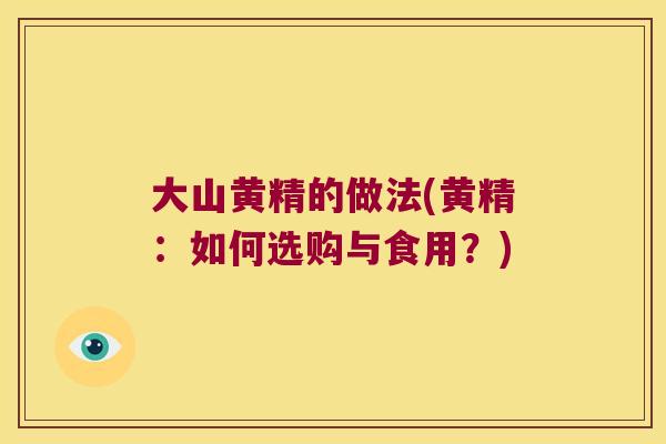 大山黄精的做法(黄精:如何选购与食用?) 大山黄精的做法(黄精:如何选购与食用?)