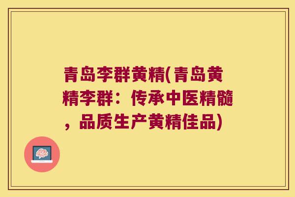 青岛李群黄精(青岛黄精李群：传承中医精髓，品质生产黄精佳品)