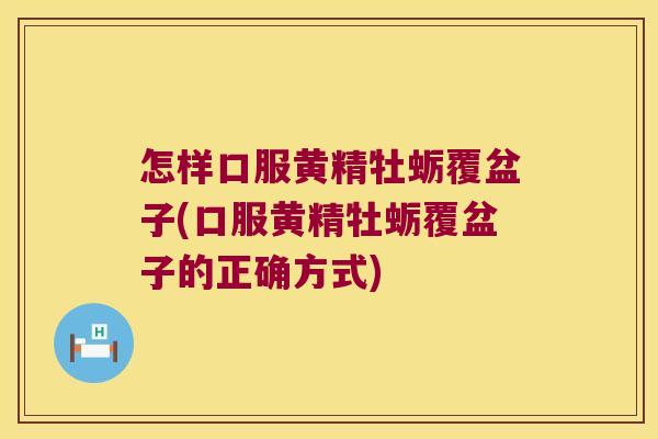 怎样口服黄精牡蛎覆盆子(口服黄精牡蛎覆盆子的正确方式)