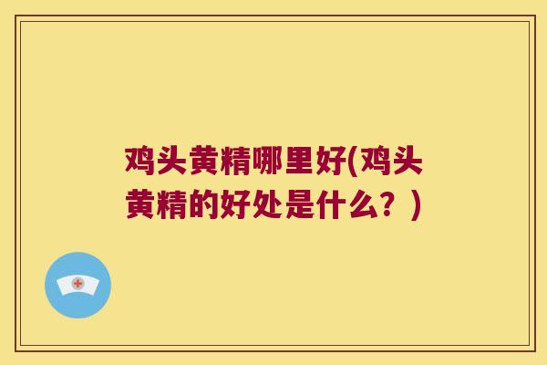 鸡头黄精哪里好(鸡头黄精的好处是什么?) 鸡头黄精哪里好(鸡头黄精的好处是什么?)