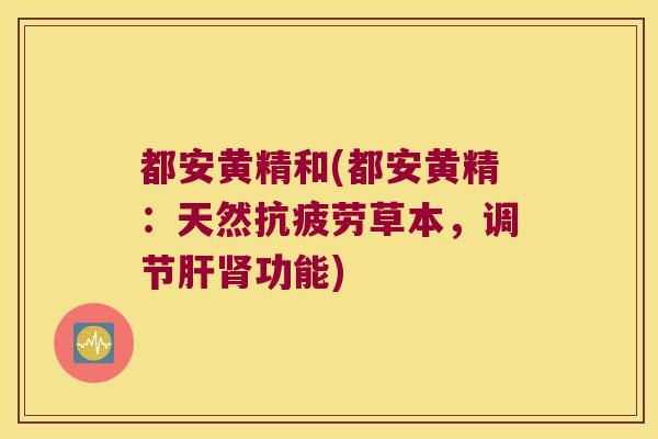 都安黄精和(都安黄精:天然草本,调节功能) 都安黄精和(都安黄精:天然草本,调节功能)