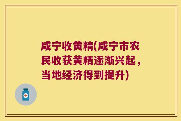 咸宁收黄精(咸宁市农民收获黄精逐渐兴起,当地经济得到提升) 咸宁收黄精(咸宁市农民收获黄精逐渐兴起,当地经济得到提升)