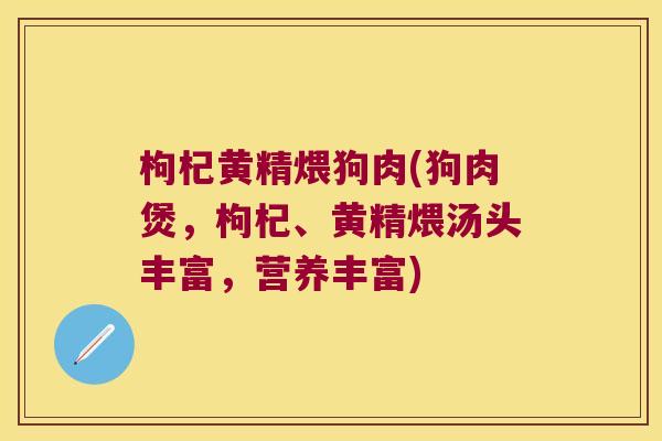 枸杞黄精煨狗肉(狗肉煲,枸杞、黄精煨汤头丰富,营养丰富) 枸杞黄精煨狗肉(狗肉煲,枸杞、黄精煨汤头丰富,营养丰富)