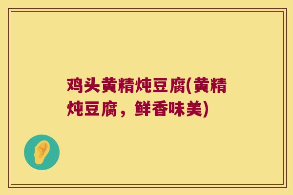 鸡头黄精炖豆腐(黄精炖豆腐，鲜香味美)