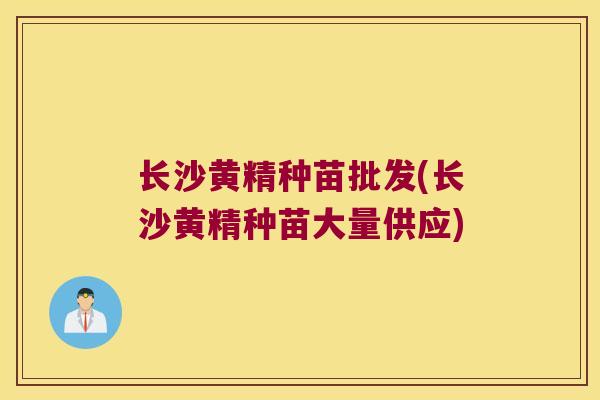 长沙黄精种苗批发(长沙黄精种苗大量供应)