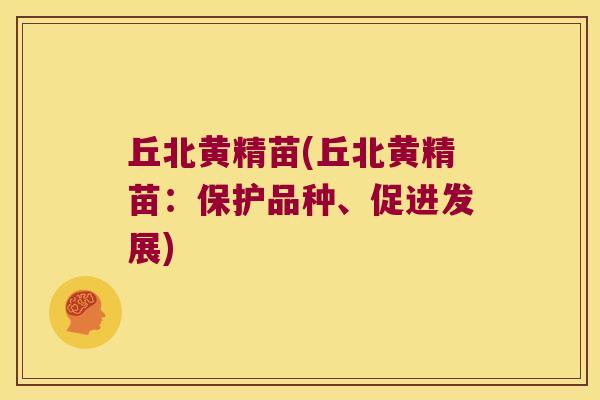 丘北黄精苗(丘北黄精苗：保护品种、促进发展)