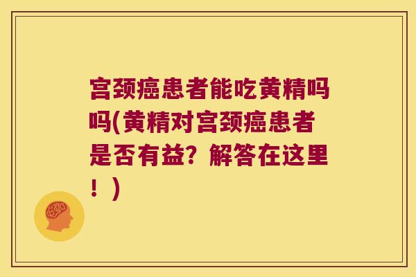 宫颈患者能吃黄精吗吗(黄精对宫颈患者是否有益？解答在这里！)