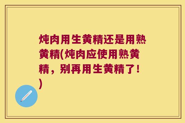 炖肉用生黄精还是用熟黄精(炖肉应使用熟黄精，别再用生黄精了！)