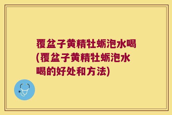 覆盆子黄精牡蛎泡水喝(覆盆子黄精牡蛎泡水喝的好处和方法) 覆盆子黄精牡蛎泡水喝(覆盆子黄精牡蛎泡水喝的好处和方法)