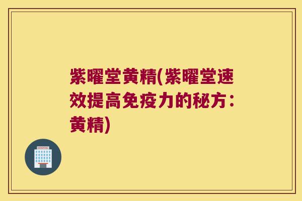 紫曜堂黄精(紫曜堂速效提高力的秘方:黄精) 紫曜堂黄精(紫曜堂速效提高力的秘方:黄精)