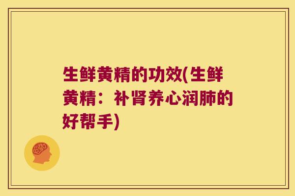 生鲜黄精的功效(生鲜黄精：补养心润的好帮手)