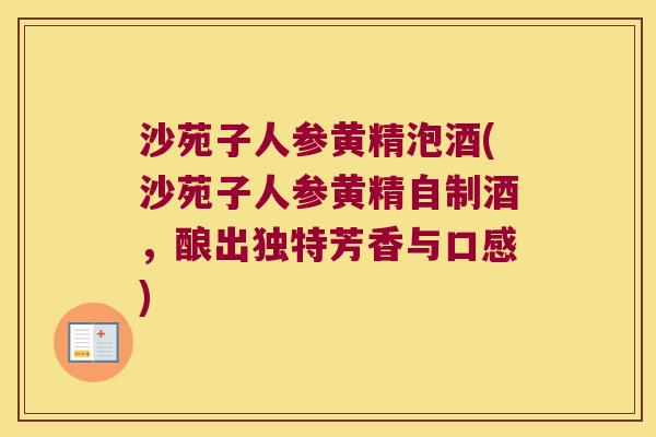 沙苑子人参黄精泡酒(沙苑子人参黄精自制酒,酿出独特芳香与口感) 沙苑子人参黄精泡酒(沙苑子人参黄精自制酒,酿出独特芳香与口感)