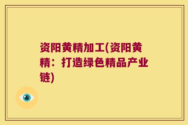 资阳黄精加工(资阳黄精：打造绿色精品产业链)
