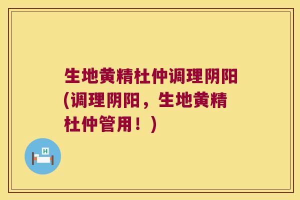 生地黄精杜仲调理阴阳(调理阴阳，生地黄精杜仲管用！)