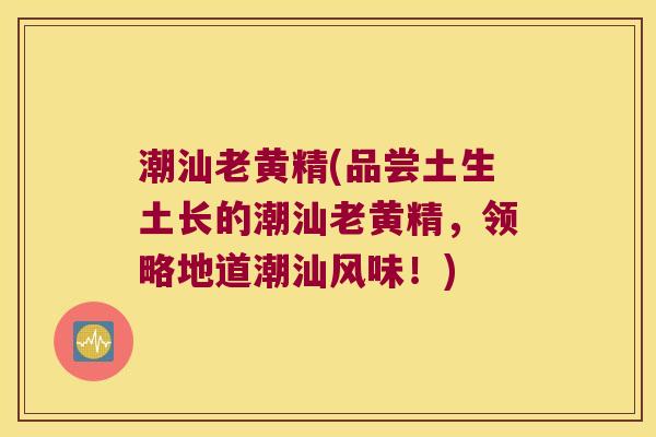 潮汕老黄精(品尝土生土长的潮汕老黄精，领略地道潮汕风味！)