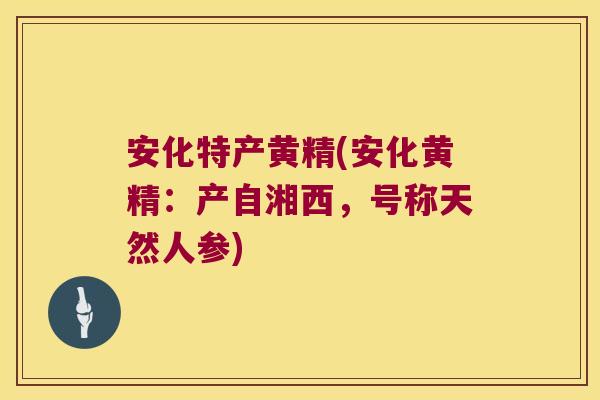 安化特产黄精(安化黄精：产自湘西，号称天然人参)