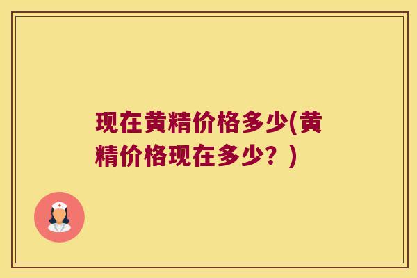 现在黄精价格多少(黄精价格现在多少？)