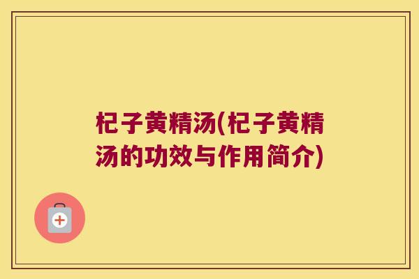 杞子黄精汤(杞子黄精汤的功效与作用简介)