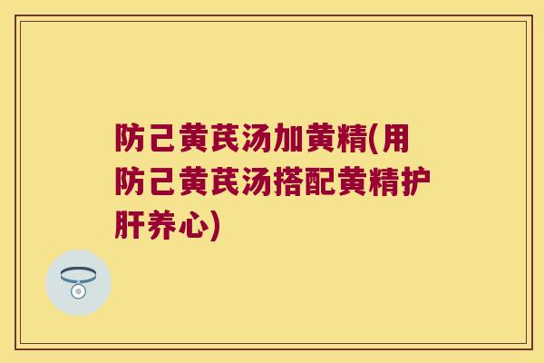 防己黄芪汤加黄精(用防己黄芪汤搭配黄精养心)
