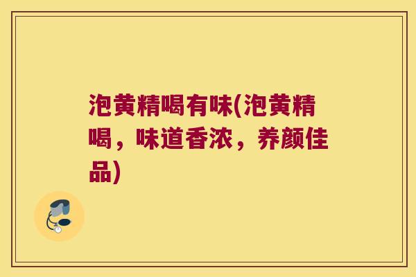 泡黄精喝有味(泡黄精喝,味道香浓,养颜佳品) 泡黄精喝有味(泡黄精喝,味道香浓,养颜佳品)