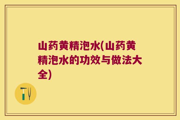 山药黄精泡水(山药黄精泡水的功效与做法大全) 山药黄精泡水(山药黄精泡水的功效与做法大全)
