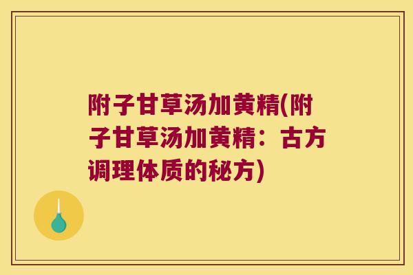 附子甘草汤加黄精(附子甘草汤加黄精:古方调理体质的秘方) 附子甘草汤加黄精(附子甘草汤加黄精:古方调理体质的秘方)