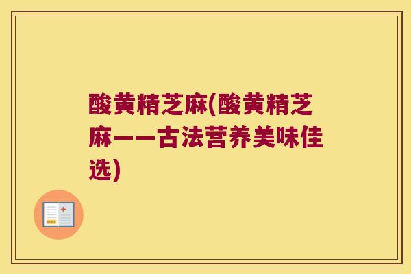 酸黄精芝麻(酸黄精芝麻——古法营养美味佳选)