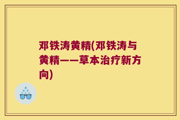 邓铁涛黄精(邓铁涛与黄精——草本新方向) 邓铁涛黄精(邓铁涛与黄精——草本新方向)