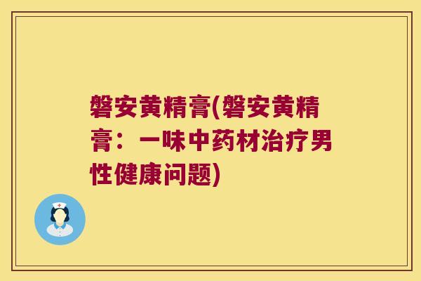 磐安黄精膏(磐安黄精膏:一味材男性健康问题) 磐安黄精膏(磐安黄精膏:一味材男性健康问题)