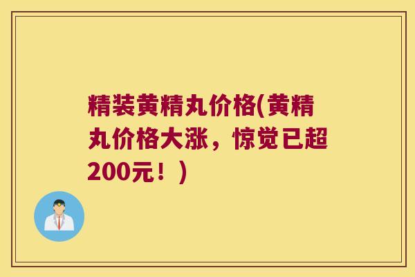 精装黄精丸价格(黄精丸价格大涨，惊觉已超200元！)