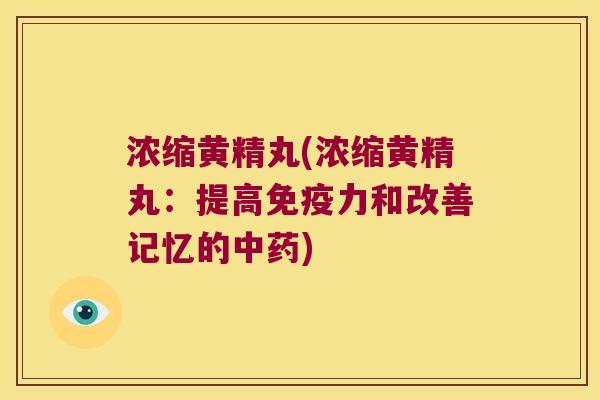 浓缩黄精丸(浓缩黄精丸:提高力和改善记忆的) 浓缩黄精丸(浓缩黄精丸:提高力和改善记忆的)