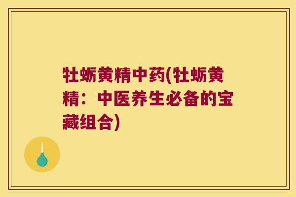 牡蛎黄精(牡蛎黄精:中医养生必备的宝藏组合) 牡蛎黄精(牡蛎黄精:中医养生必备的宝藏组合)