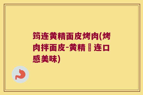 筠连黄精面皮烤肉(烤肉拌面皮-黄精筼连口感美味) 筠连黄精面皮烤肉(烤肉拌面皮-黄精筼连口感美味)