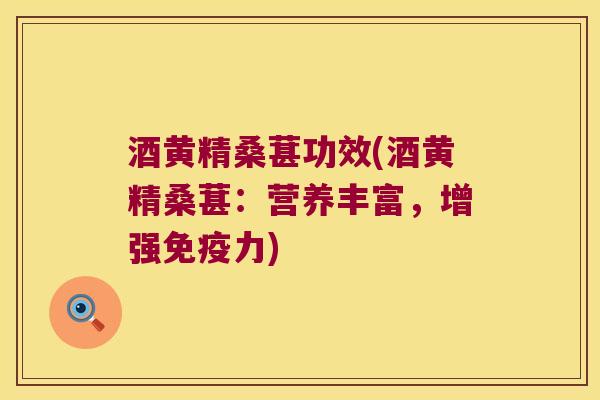 酒黄精桑葚功效(酒黄精桑葚：营养丰富，增强力)