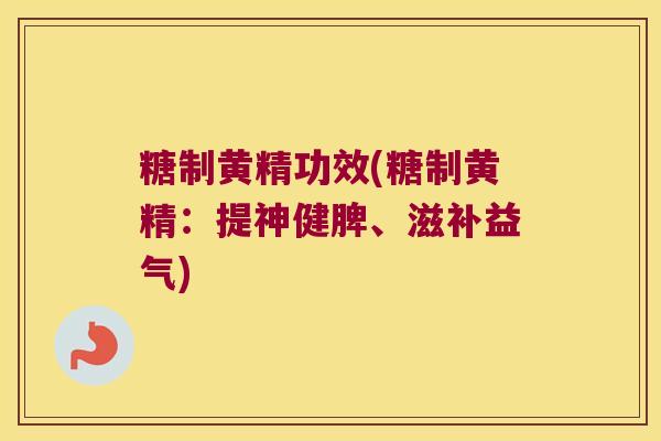 糖制黄精功效(糖制黄精:提神健脾、滋补益气) 糖制黄精功效(糖制黄精:提神健脾、滋补益气)