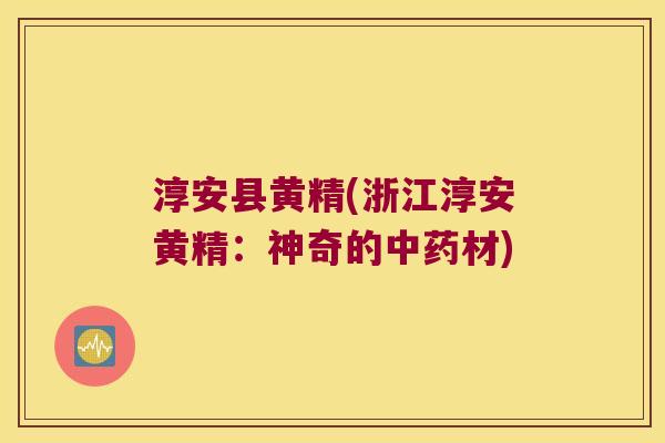 淳安县黄精(浙江淳安黄精：神奇的材)