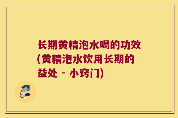 长期黄精泡水喝的功效(黄精泡水饮用长期的益处 - 小窍门) 长期黄精泡水喝的功效(黄精泡水饮用长期的益处 - 小窍门)