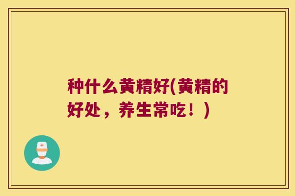种什么黄精好(黄精的好处,养生常吃!) 种什么黄精好(黄精的好处,养生常吃!)