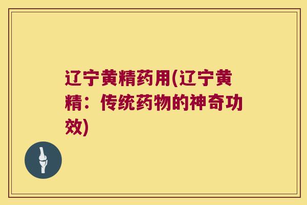 辽宁黄精药用(辽宁黄精：传统的神奇功效)