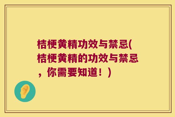 桔梗黄精功效与禁忌(桔梗黄精的功效与禁忌，你需要知道！)