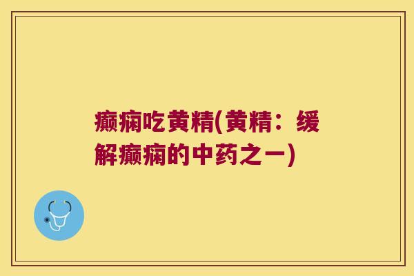 癫痫吃黄精(黄精：缓解癫痫的之一)