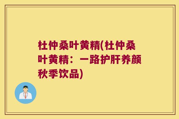 杜仲桑叶黄精(杜仲桑叶黄精：一路养颜秋季饮品)