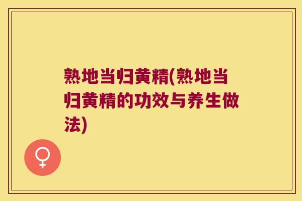 熟地当归黄精(熟地当归黄精的功效与养生做法)