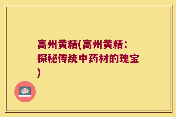 高州黄精(高州黄精：探秘传统材的瑰宝)