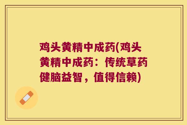鸡头黄精中成药(鸡头黄精中成药：传统草药健脑益智，值得信赖)