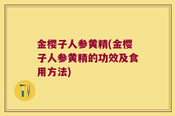 金樱子人参黄精(金樱子人参黄精的功效及食用方法)