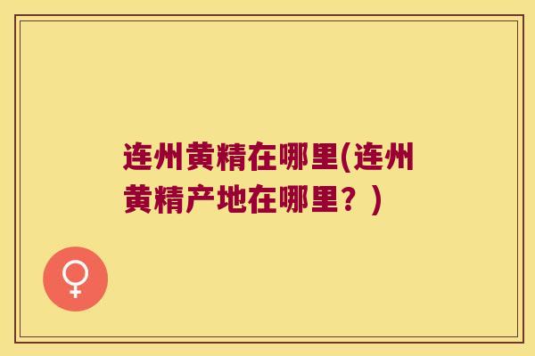 连州黄精在哪里(连州黄精产地在哪里?) 连州黄精在哪里(连州黄精产地在哪里?)