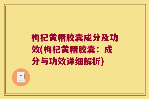 枸杞黄精胶囊成分及功效(枸杞黄精胶囊:成分与功效详细解析) 枸杞黄精胶囊成分及功效(枸杞黄精胶囊:成分与功效详细解析)