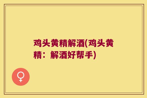 鸡头黄精解酒(鸡头黄精：解酒好帮手)